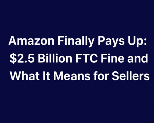 Amazon Finally Pays Up: $2.5 Billion FTC Fine and What It Means for Sellers