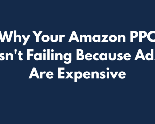 Why Your Amazon PPC Isn’t Failing Because Ads Are Expensive